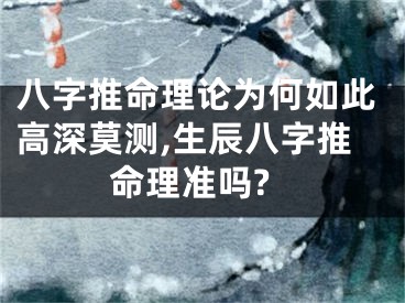 八字推命理论为何如此高深莫测,生辰八字推命理准吗?