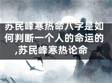 苏民峰寒热命八字是如何判断一个人的命运的,苏民峰寒热论命