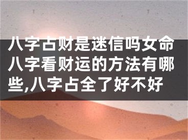 八字占财是迷信吗女命八字看财运的方法有哪些,八字占全了好不好