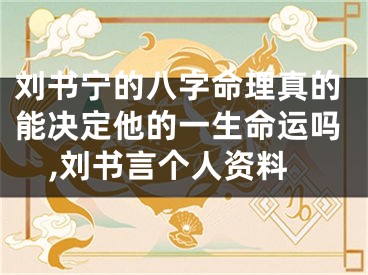刘书宁的八字命理真的能决定他的一生命运吗,刘书言个人资料
