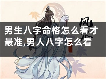 男生八字命格怎么看才最准,男人八字怎么看