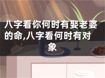 八字看你何时有娶老婆的命,八字看何时有对象