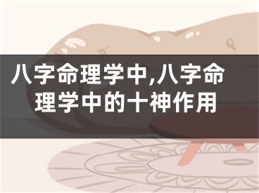 八字命理学中,八字命理学中的十神作用