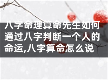 八字命理算命先生如何通过八字判断一个人的命运,八字算命怎么说
