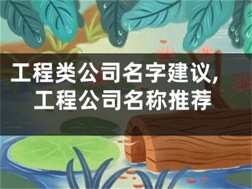 工程类公司名字建议,工程公司名称推荐
