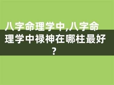 八字命理学中,八字命理学中禄神在哪柱最好?