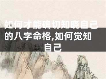 如何才能确切知晓自己的八字命格,如何觉知自己