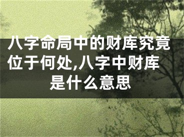 八字命局中的财库究竟位于何处,八字中财库是什么意思
