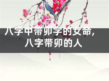 八字中带卯字的女命,八字带卯的人