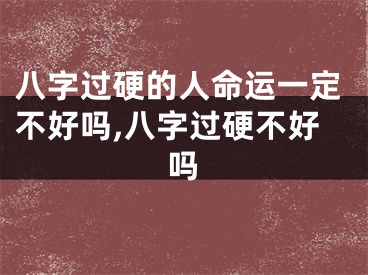 八字过硬的人命运一定不好吗,八字过硬不好吗