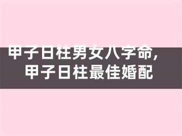 甲子日柱男女八字命,甲子日柱最佳婚配