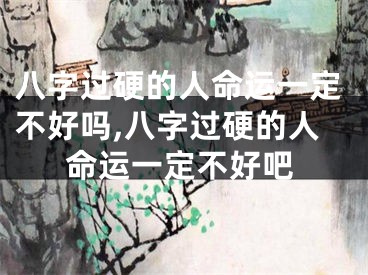 八字过硬的人命运一定不好吗,八字过硬的人命运一定不好吧