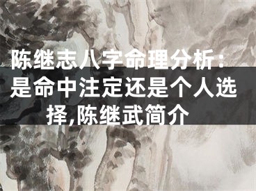 陈继志八字命理分析：是命中注定还是个人选择,陈继武简介