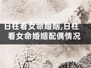 日柱看女命婚姻,日柱看女命婚姻配偶情况