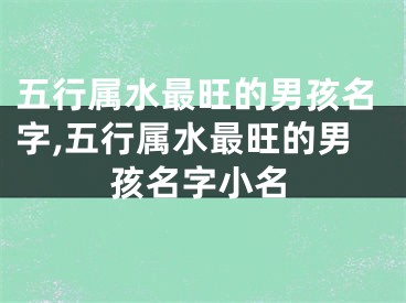 五行属水最旺的男孩名字,五行属水最旺的男孩名字小名