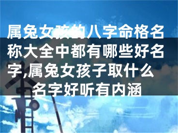 属兔女孩的八字命格名称大全中都有哪些好名字,属兔女孩子取什么名字好听有内涵