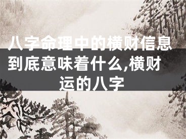 八字命理中的横财信息到底意味着什么,横财运的八字