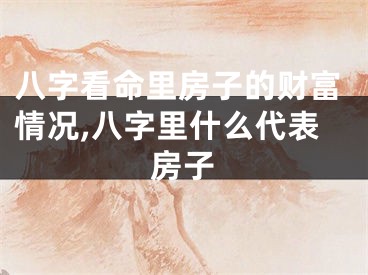 八字看命里房子的财富情况,八字里什么代表房子