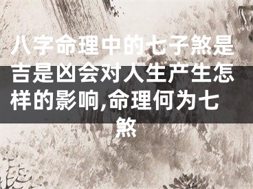 八字命理中的七子煞是吉是凶会对人生产生怎样的影响,命理何为七煞