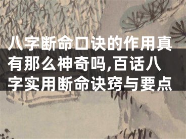 八字断命口诀的作用真有那么神奇吗,百话八字实用断命诀窍与要点
