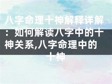 八字命理十神解释详解：如何解读八字中的十神关系,八字命理中的十神