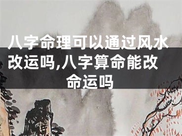 八字命理可以通过风水改运吗,八字算命能改命运吗