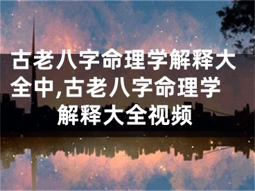 古老八字命理学解释大全中,古老八字命理学解释大全视频