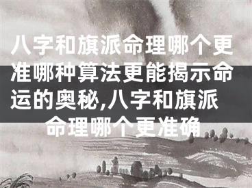 八字和旗派命理哪个更准哪种算法更能揭示命运的奥秘,八字和旗派命理哪个更准确
