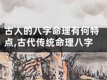 古人的八字命理有何特点,古代传统命理八字