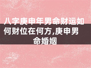 八字庚申年男命财运如何财位在何方,庚申男命婚姻