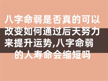 八字命弱是否真的可以改变如何通过后天努力来提升运势,八字命弱的人寿命会缩短吗