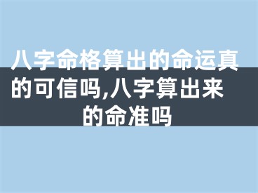 八字命格算出的命运真的可信吗,八字算出来的命准吗