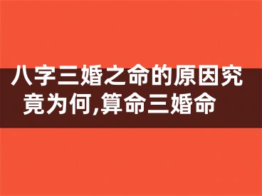 八字三婚之命的原因究竟为何,算命三婚命