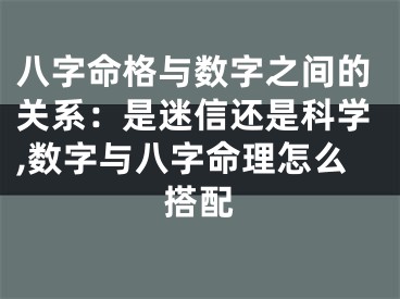 八字命格与数字之间的关系：是迷信还是科学,数字与八字命理怎么搭配