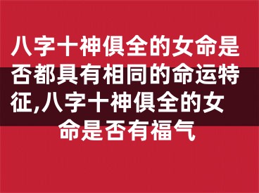 八字十神俱全的女命是否都具有相同的命运特征,八字十神俱全的女命是否有福气