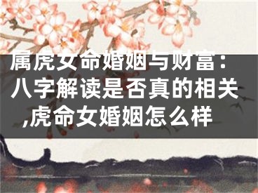 属虎女命婚姻与财富：八字解读是否真的相关,虎命女婚姻怎么样