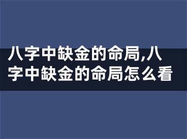 八字中缺金的命局,八字中缺金的命局怎么看