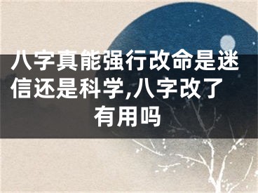 八字真能强行改命是迷信还是科学,八字改了有用吗