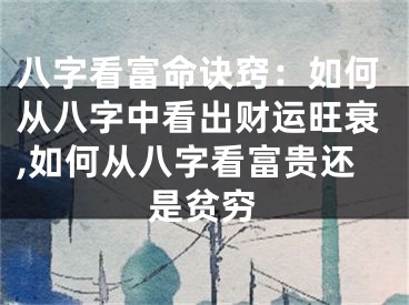 八字看富命诀窍：如何从八字中看出财运旺衰,如何从八字看富贵还是贫穷