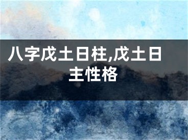 八字戊土日柱,戊土日主性格