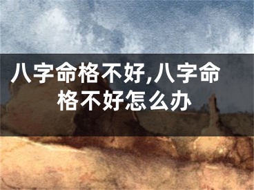 八字命格不好,八字命格不好怎么办