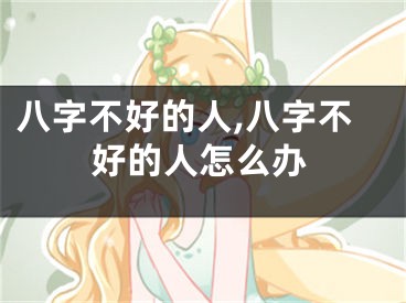 八字不好的人,八字不好的人怎么办