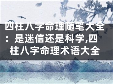 四柱八字命理随笔大全：是迷信还是科学,四柱八字命理术语大全