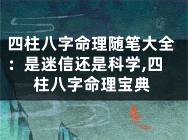 四柱八字命理随笔大全：是迷信还是科学,四柱八字命理宝典