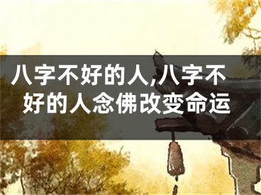 八字不好的人,八字不好的人念佛改变命运