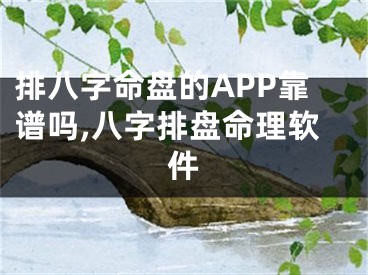 排八字命盘的APP靠谱吗,八字排盘命理软件