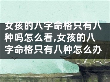 女孩的八字命格只有八种吗怎么看,女孩的八字命格只有八种怎么办
