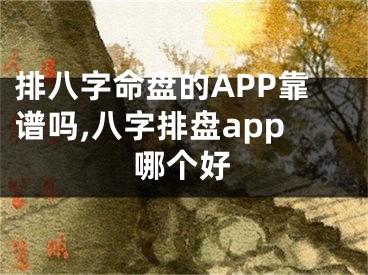 排八字命盘的APP靠谱吗,八字排盘app哪个好