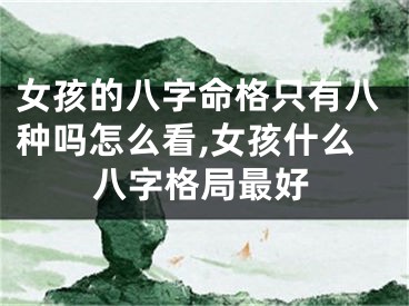 女孩的八字命格只有八种吗怎么看,女孩什么八字格局最好