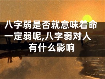 八字弱是否就意味着命一定弱呢,八字弱对人有什么影响